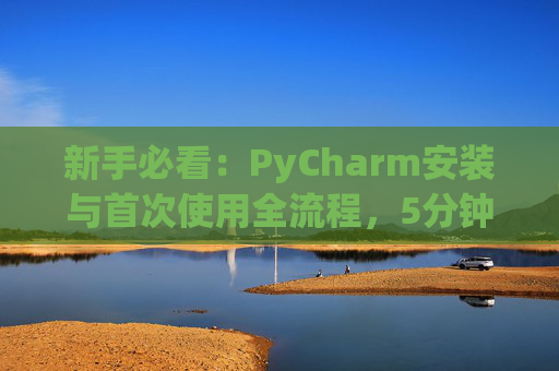 新手必看：PyCharm安装与首次使用全流程，5分钟快速上手